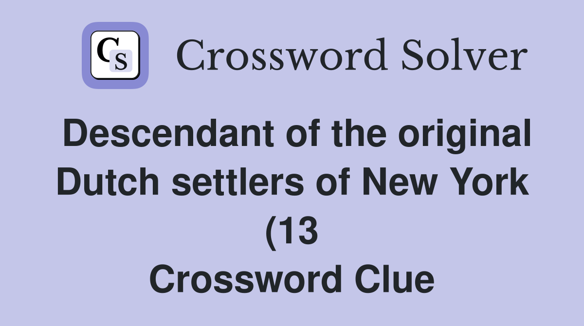 Descendant of the original Dutch settlers of New York (13) Crossword Descendant of the original Dutch settlers of New York (13) Crossword