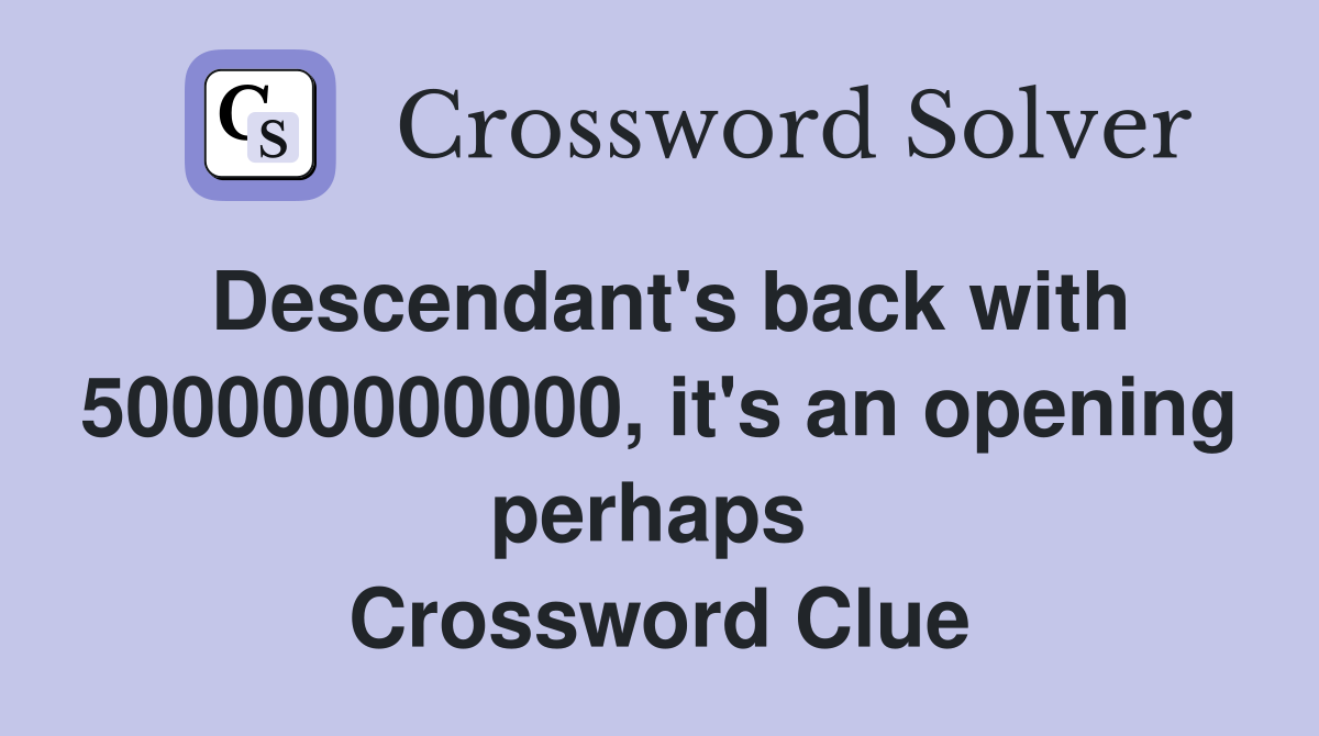 Descendant's back with 500000000000, it's an opening perhaps  Crossword Clue