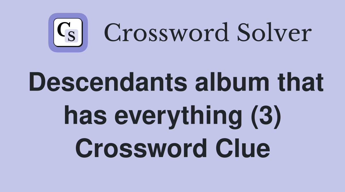 Descendants album that has everything (3) Crossword Clue