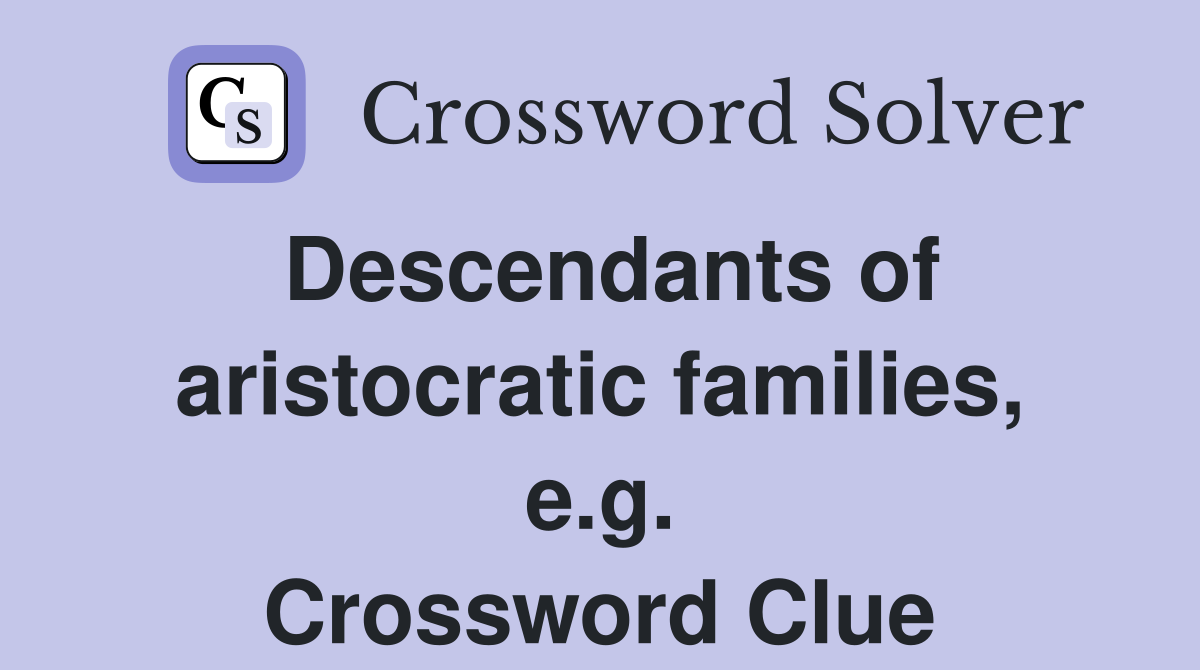 Descendants of aristocratic families, e.g. Crossword Clue