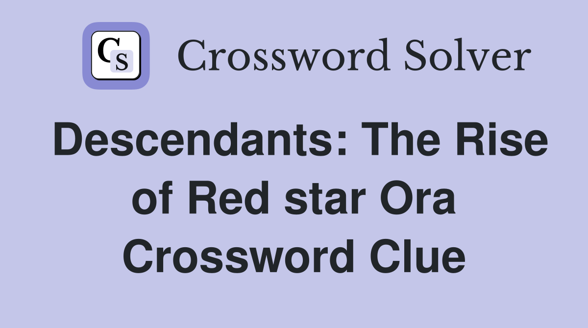 Descendants: The Rise of Red star Ora Crossword Clue
