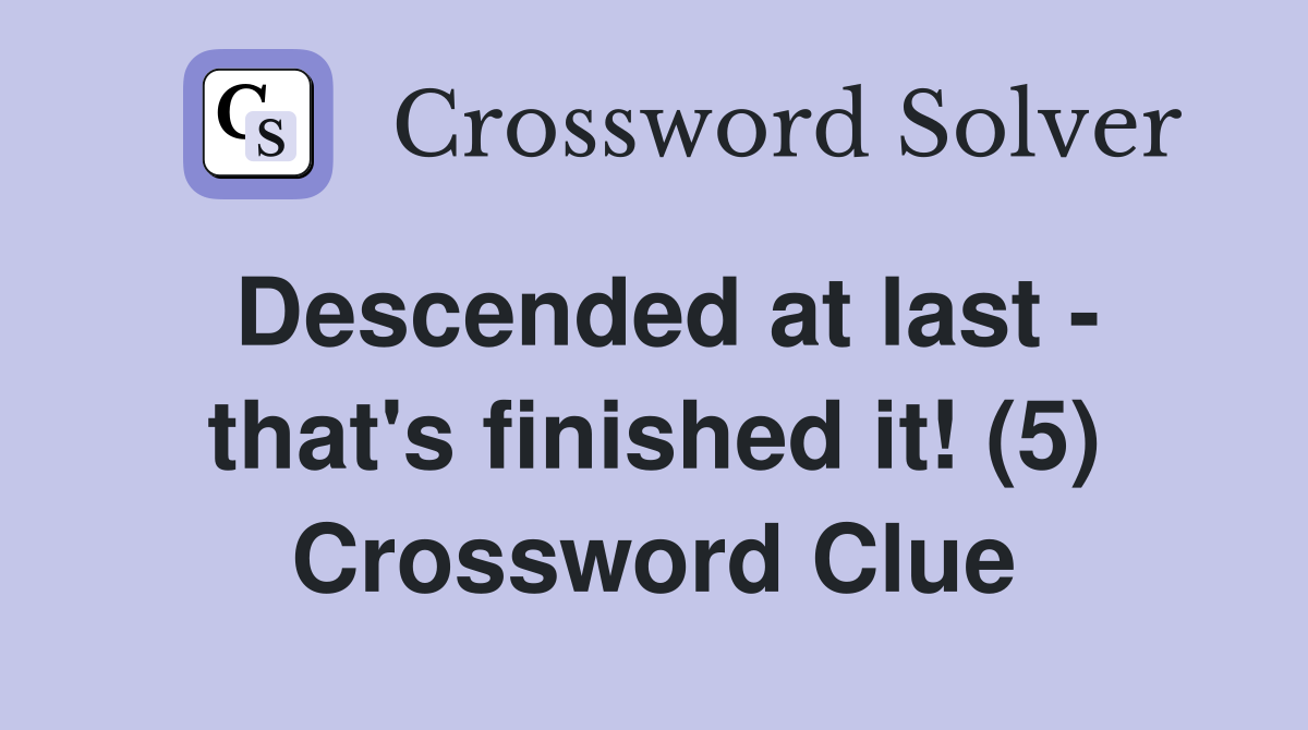 Descended at last - that's finished it! (5) Crossword Clue