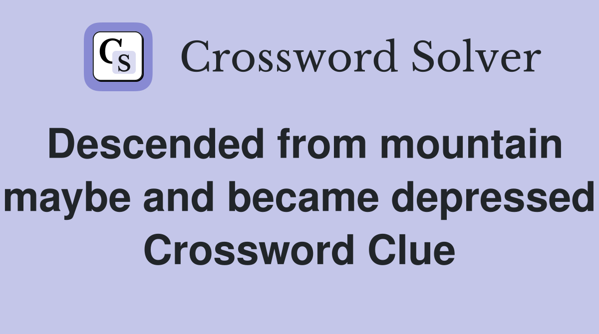Descended from mountain maybe and became depressed Crossword Clue