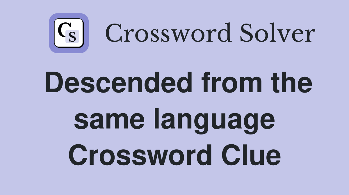 Descended from the same language Crossword Clue