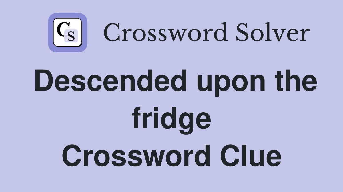 Descended upon the fridge Crossword Clue