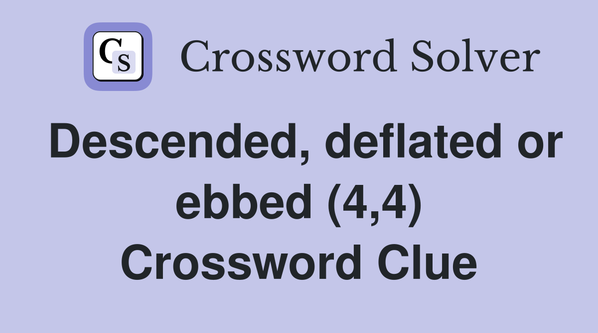 Descended, deflated or ebbed (4,4) Crossword Clue