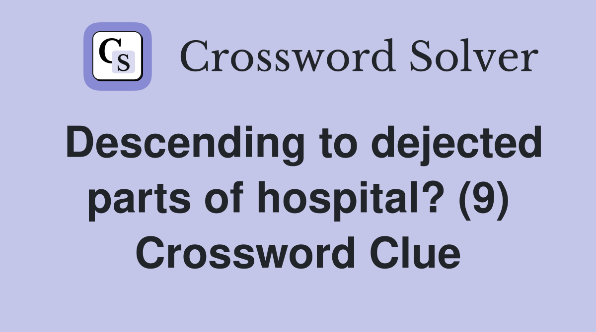 Descending to dejected parts of hospital? (9) Crossword Clue