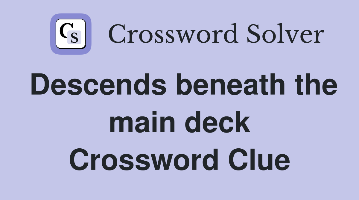Descends beneath the main deck Crossword Clue