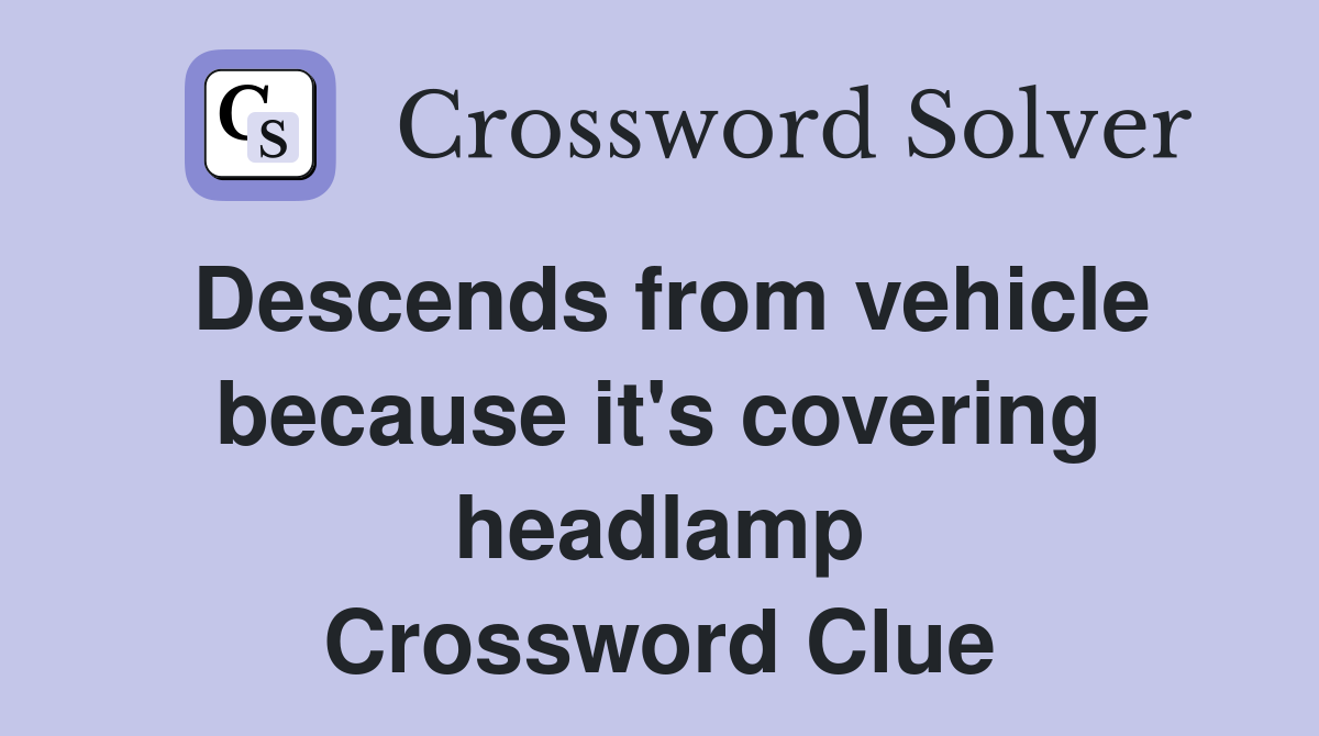 Descends from vehicle because it's covering headlamp Crossword Clue
