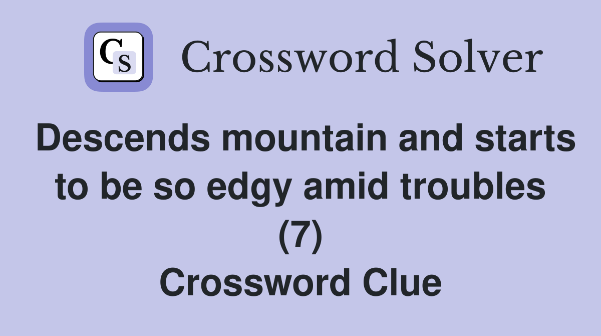 Descends mountain and starts to be so edgy amid troubles (7) Crossword Clue