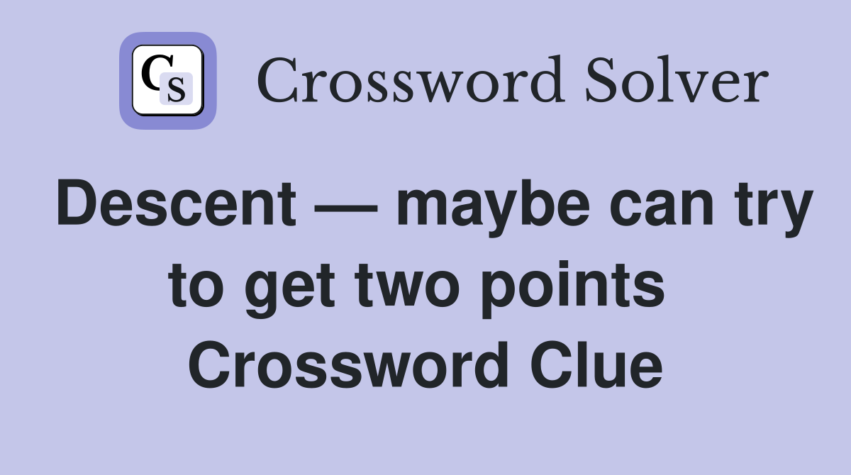 Descent — maybe can try to get two points  Crossword Clue