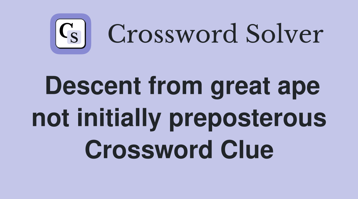 Descent from great ape not initially preposterous Crossword Clue