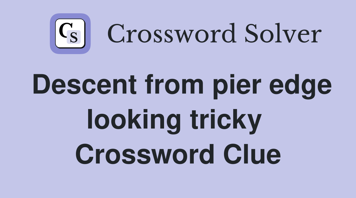 Descent from pier edge looking tricky  Crossword Clue