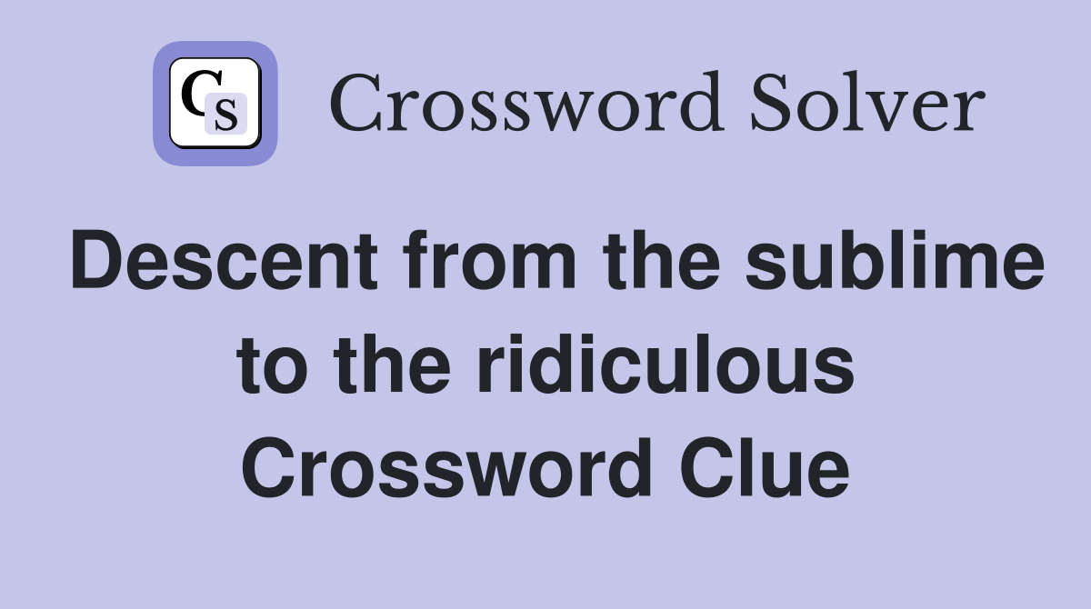 Descent from the sublime to the ridiculous Crossword Clue