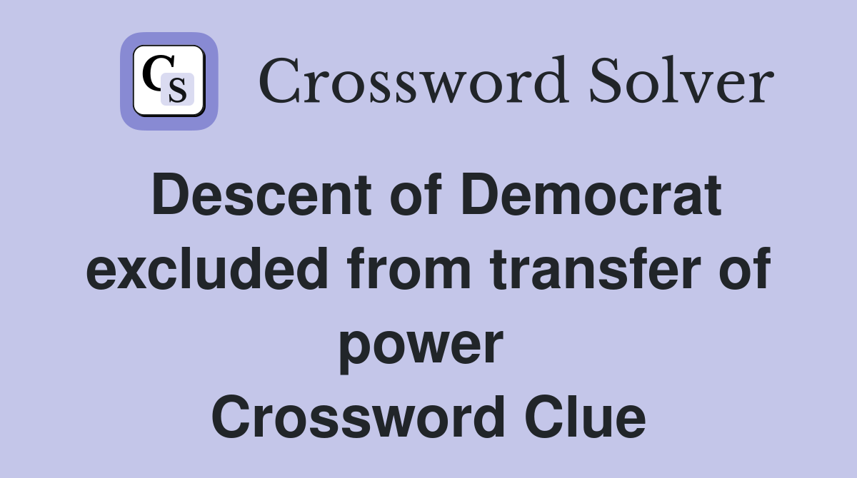 Descent of Democrat excluded from transfer of power  Crossword Clue