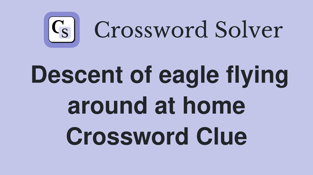 Descent of eagle flying around at home Crossword Clue