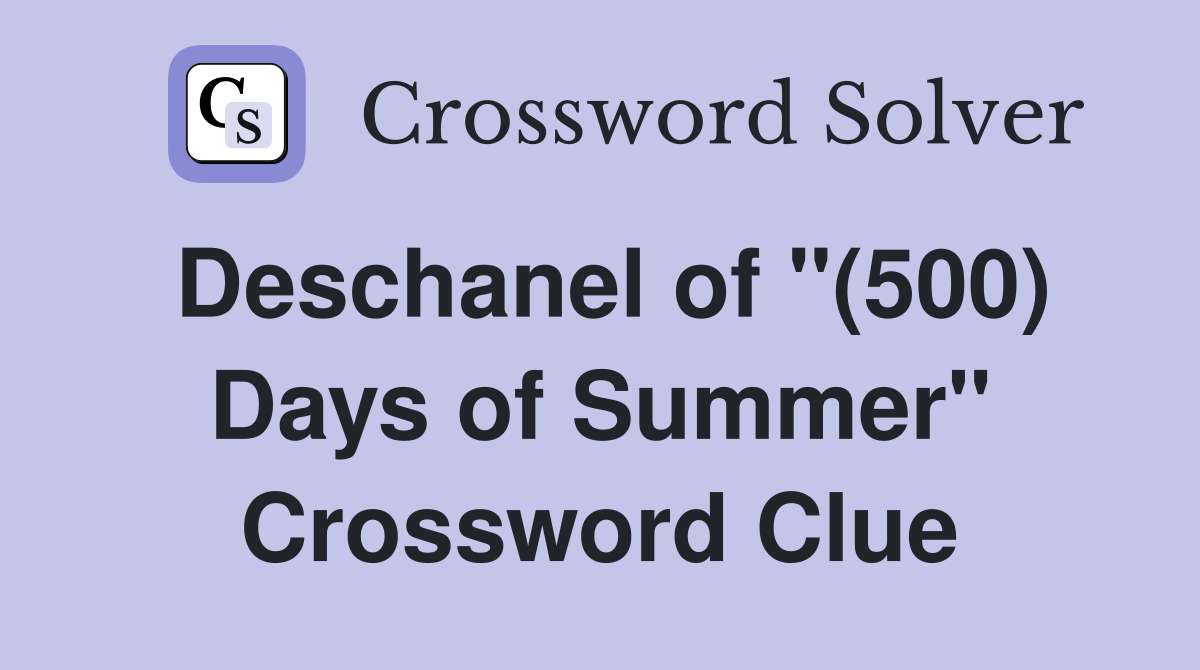 Deschanel of "(500) Days of Summer" Crossword Clue