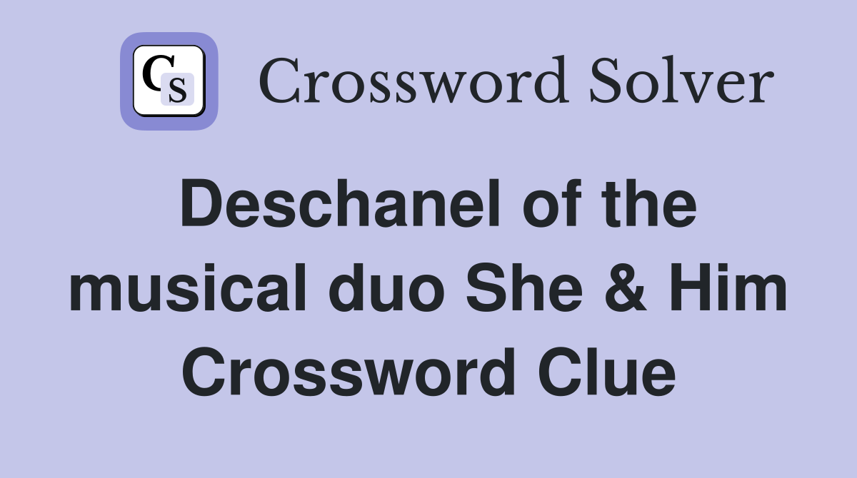 Deschanel of the musical duo She & Him Crossword Clue