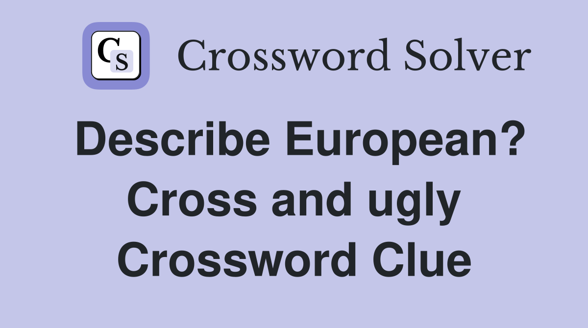 Describe European? Cross and ugly Crossword Clue