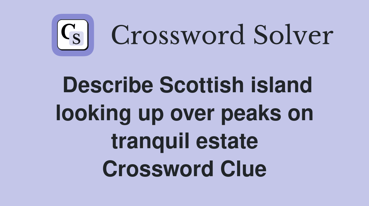 Describe Scottish island looking up over peaks on tranquil estate Crossword Clue