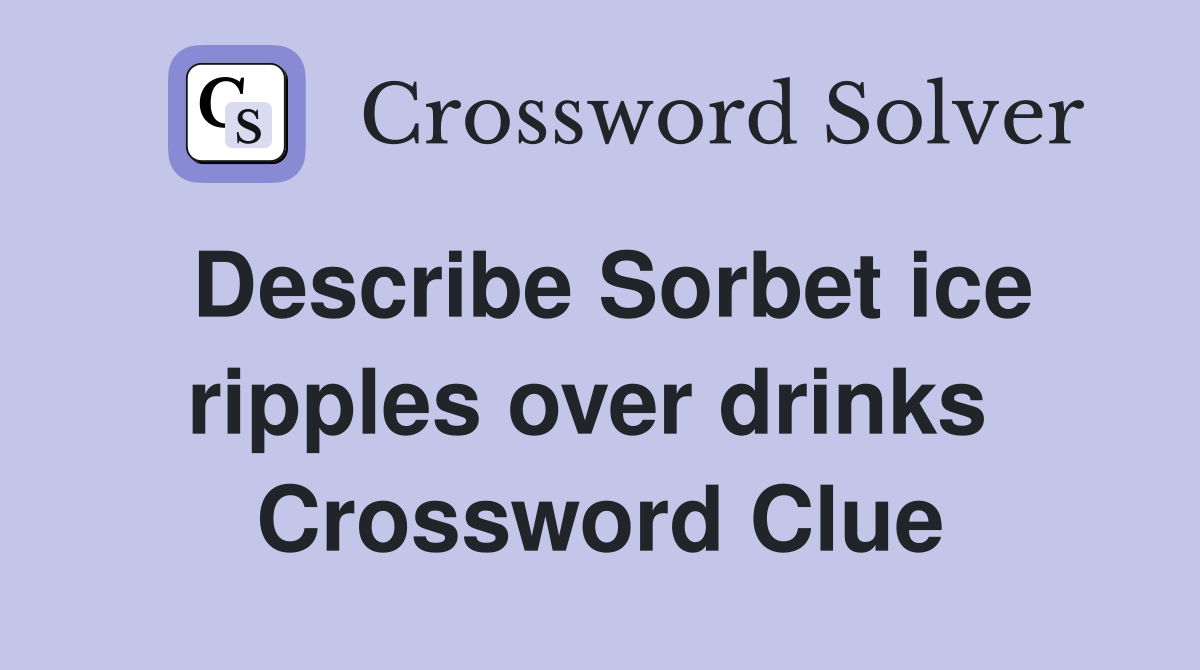 Describe Sorbet ice ripples over drinks  Crossword Clue