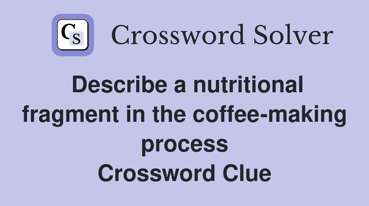 Describe a nutritional fragment in the coffee-making process Crossword Clue