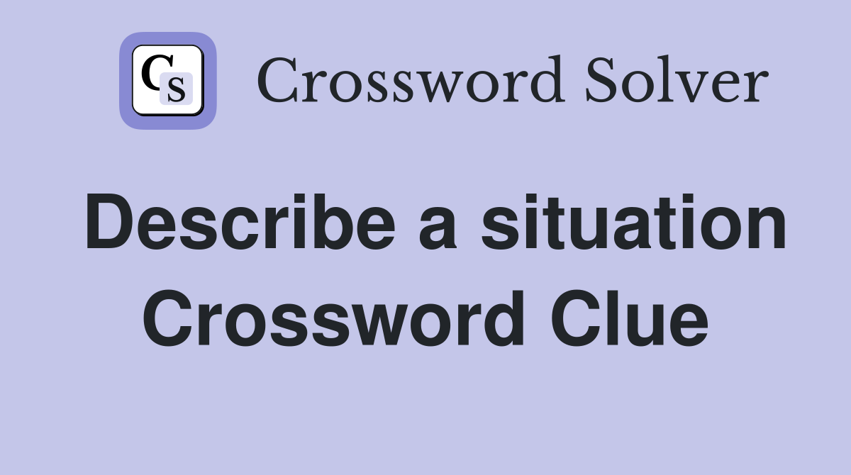 Describe a situation Crossword Clue