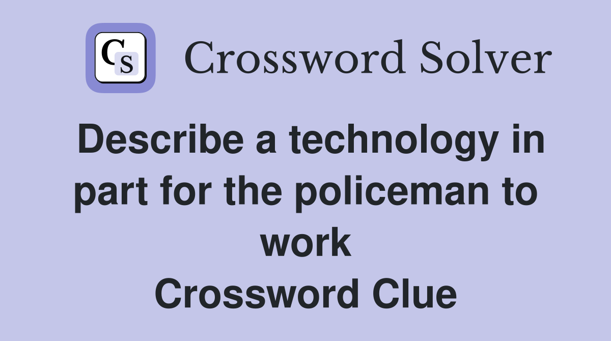 Describe a technology in part for the policeman to work Crossword Clue