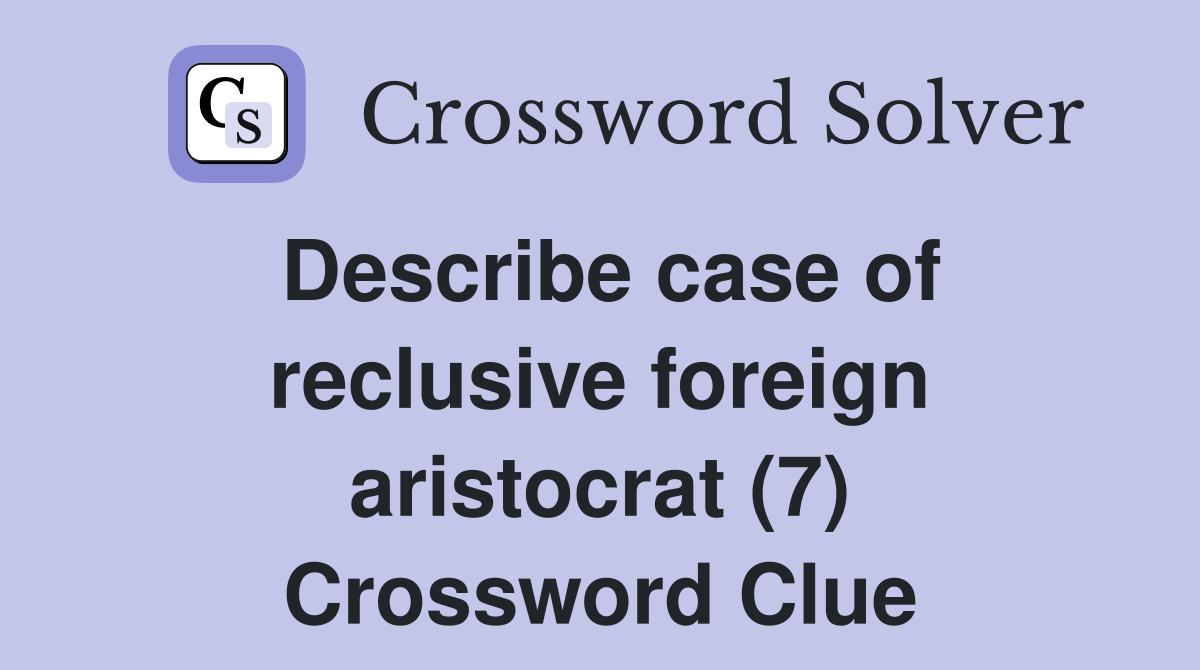 Describe case of reclusive foreign aristocrat (7) Crossword Clue