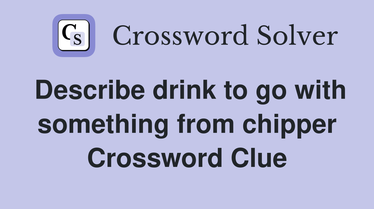 Describe drink to go with something from chipper Crossword Clue