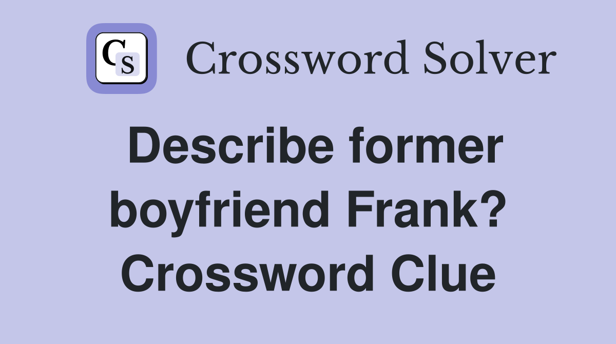 Describe former boyfriend Frank? Crossword Clue
