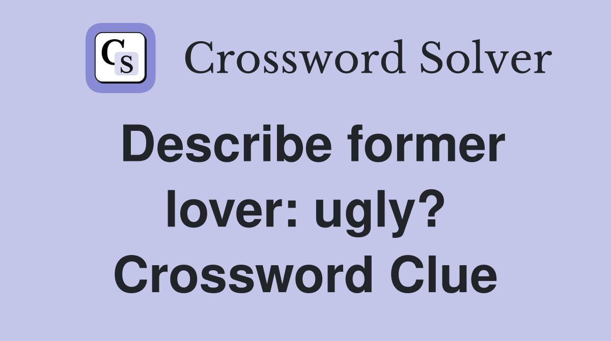 Describe former lover: ugly? Crossword Clue
