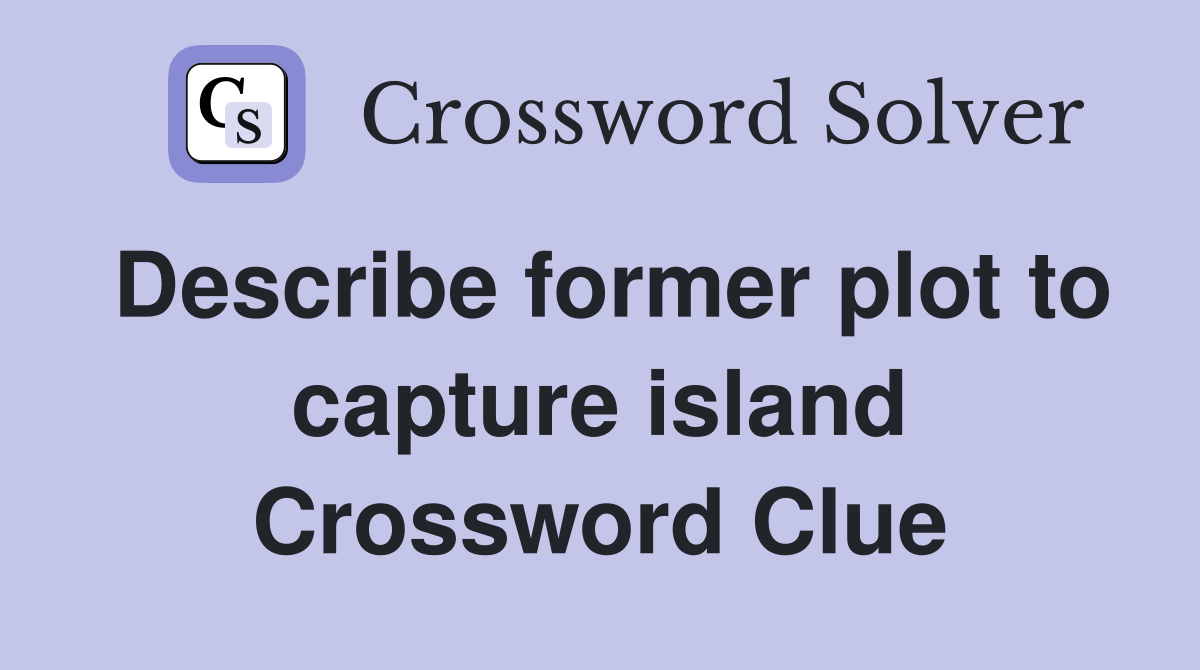 Describe former plot to capture island Crossword Clue