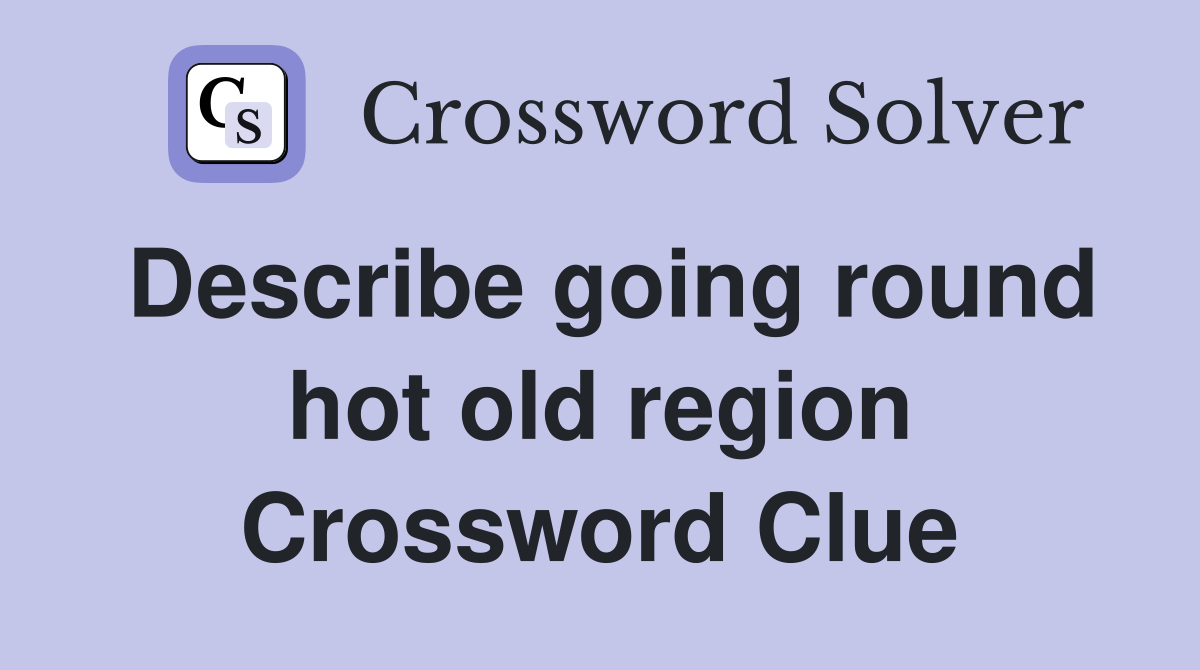 Describe going round hot old region Crossword Clue