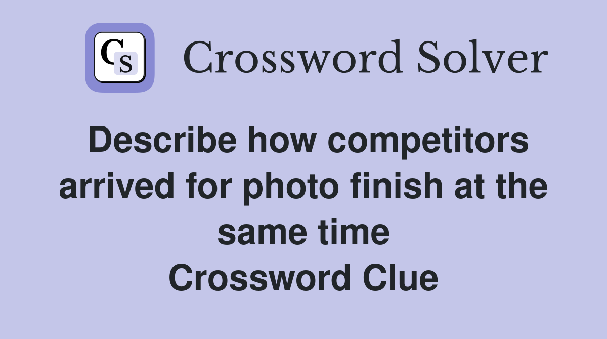Describe how competitors arrived for photo finish at the same time Crossword Clue