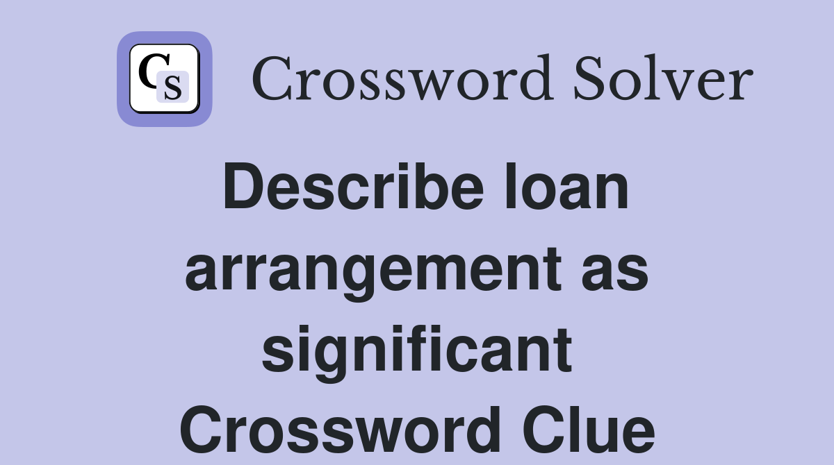 Describe loan arrangement as significant Crossword Clue