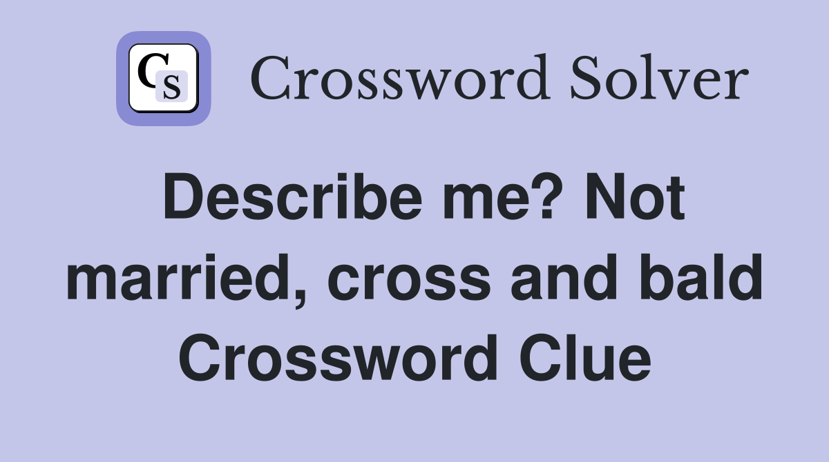 Describe me? Not married, cross and bald Crossword Clue