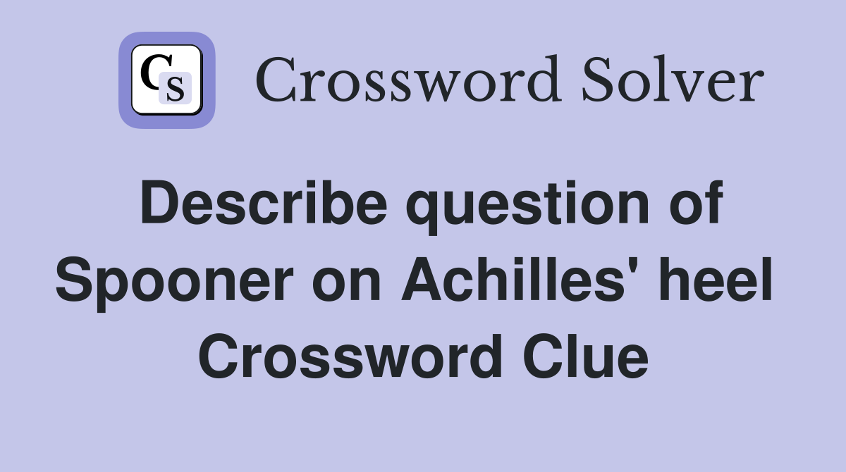 Describe question of Spooner on Achilles' heel  Crossword Clue