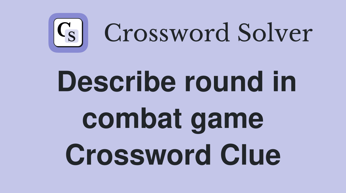 Describe round in combat game Crossword Clue