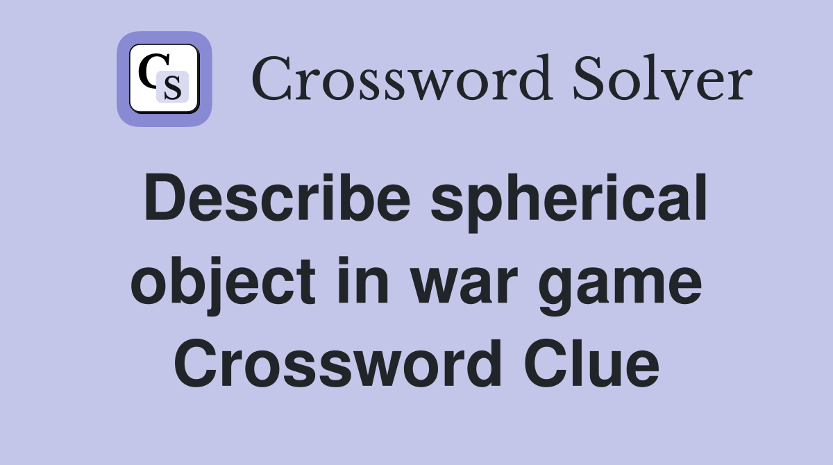 Describe spherical object in war game Crossword Clue