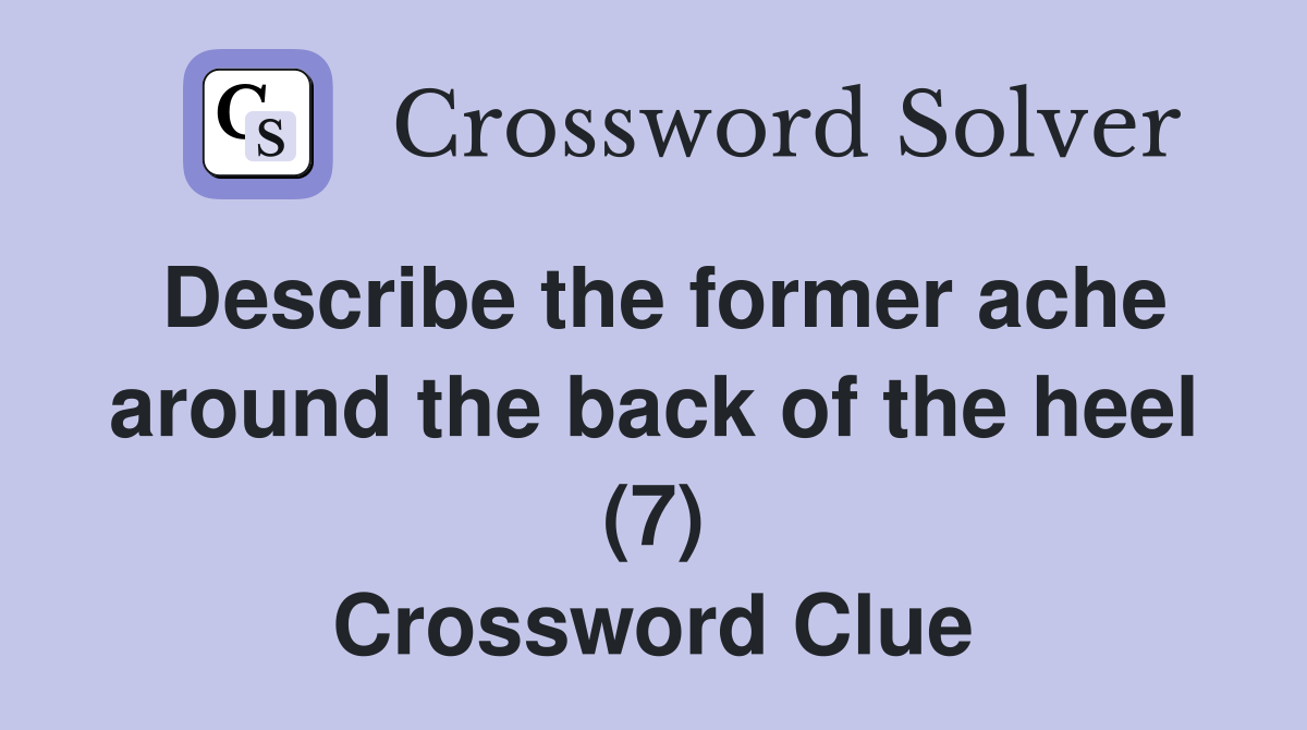 Describe the former ache around the back of the heel (7) Crossword Clue