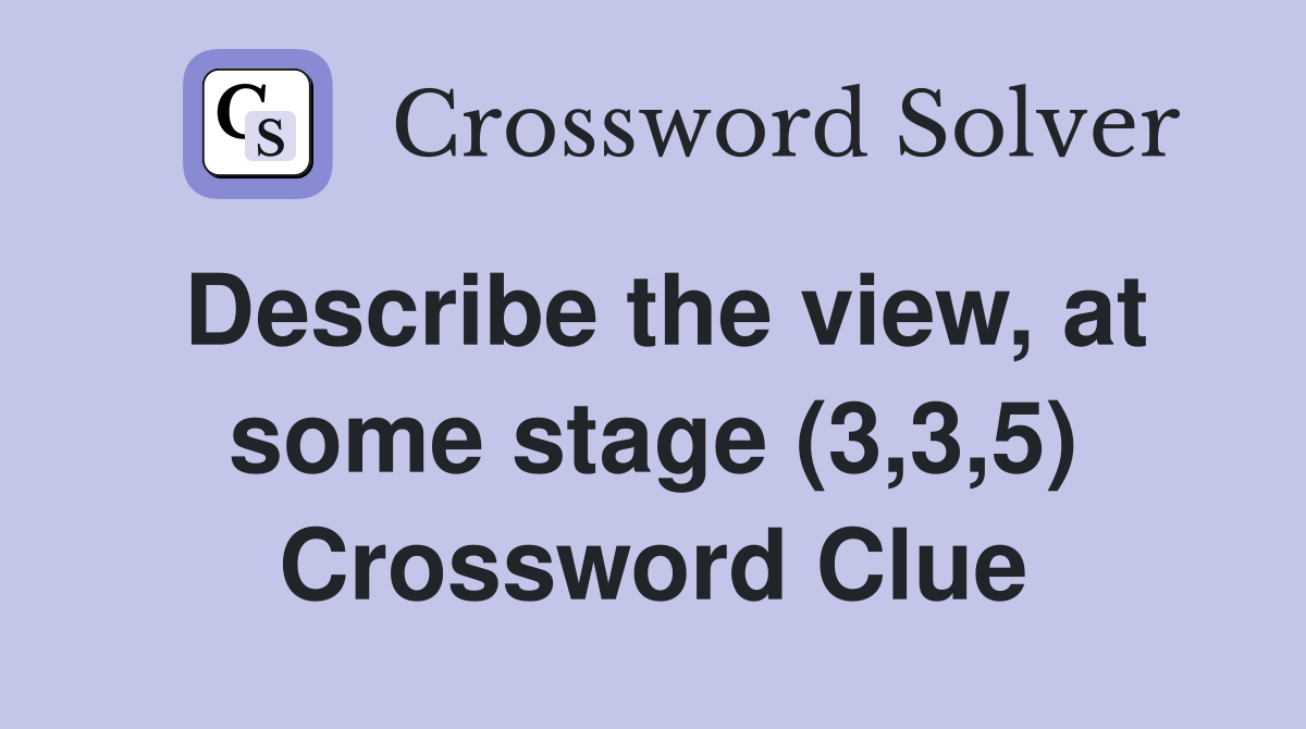 Describe the view, at some stage (3,3,5) Crossword Clue