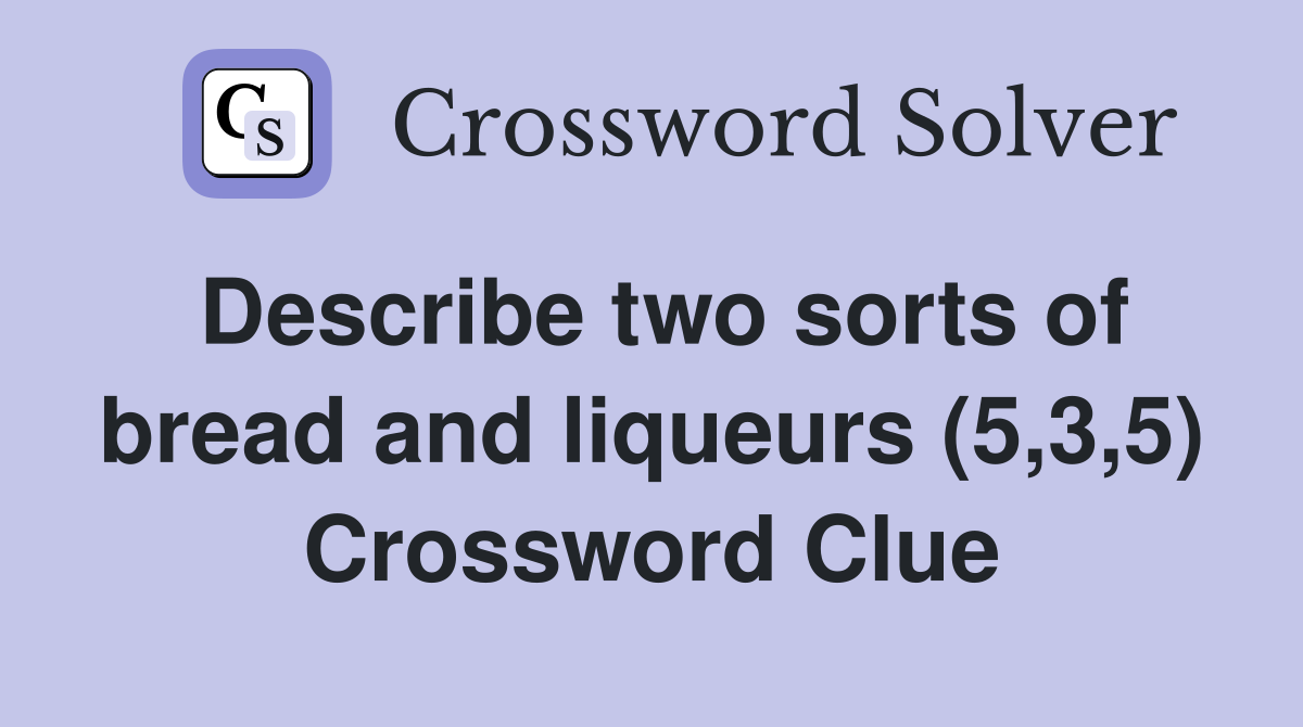 Describe two sorts of bread and liqueurs (5,3,5) Crossword Clue