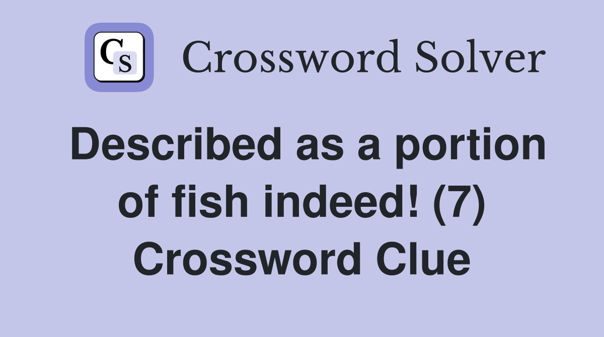 Described as a portion of fish indeed! (7) Crossword Clue