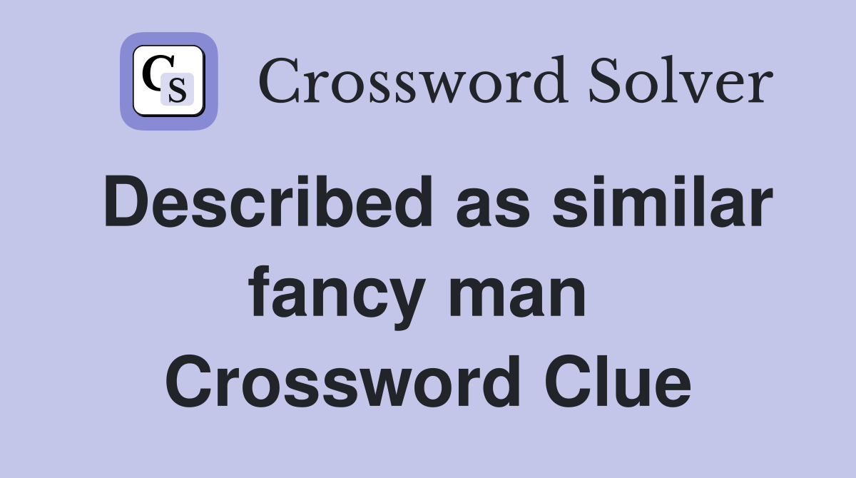 Described as similar fancy man  Crossword Clue