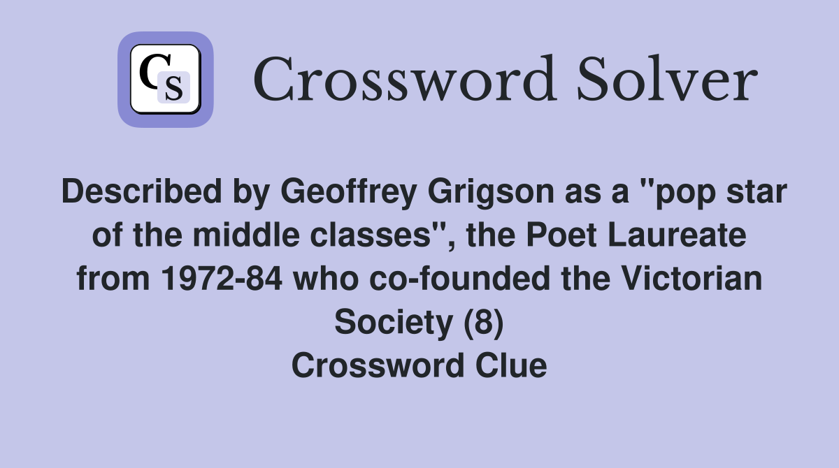 Described by Geoffrey Grigson as a "pop star of the middle classes", the Poet Laureate from 1972-84 who co-founded the Victorian Society (8) Crossword Clue