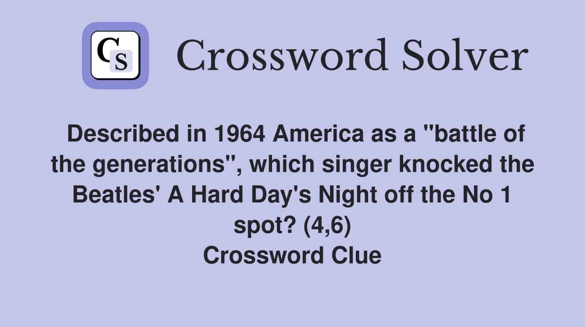Described in 1964 America as a "battle of the generations", which singer knocked the Beatles' A Hard Day's Night off the No 1 spot? (4,6) Crossword Clue