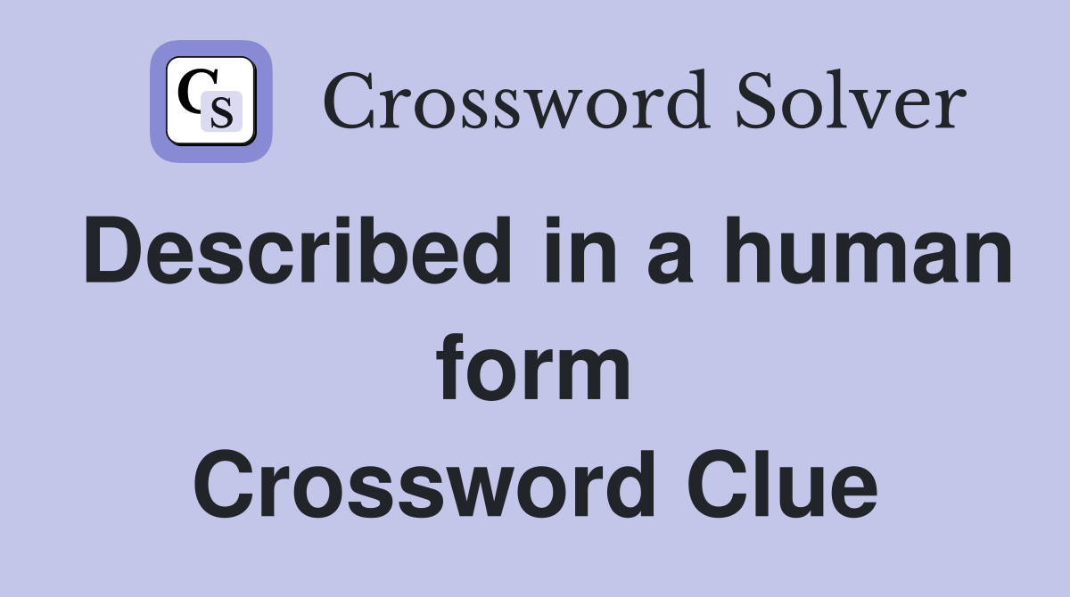 Described in a human form Crossword Clue