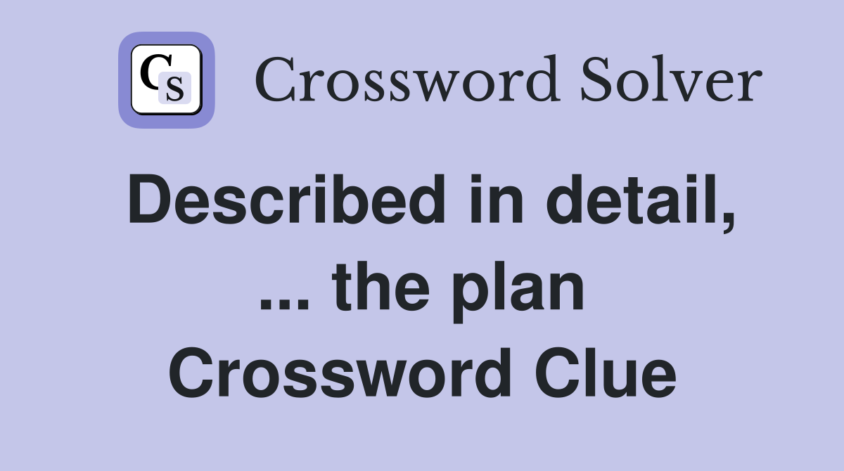 Described in detail, ... the plan Crossword Clue