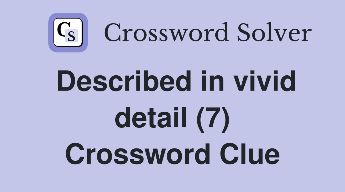 Described in vivid detail (7) Crossword Clue
